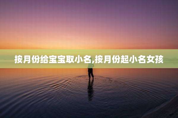按月份给宝宝取小名,按月份起小名女孩