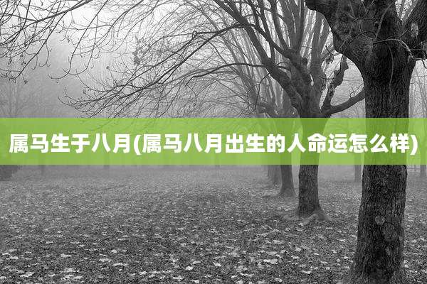 属马生于八月(属马八月出生的人命运怎么样)