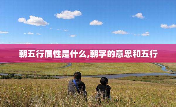 朝五行属性是什么,朝字的意思和五行