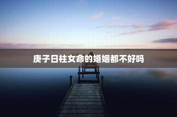 庚子日柱女命的婚姻都不好吗