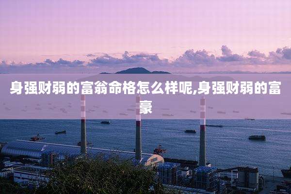 身强财弱的富翁命格怎么样呢,身强财弱的富豪