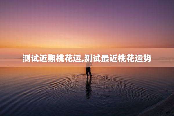 测试近期桃花运,测试最近桃花运势