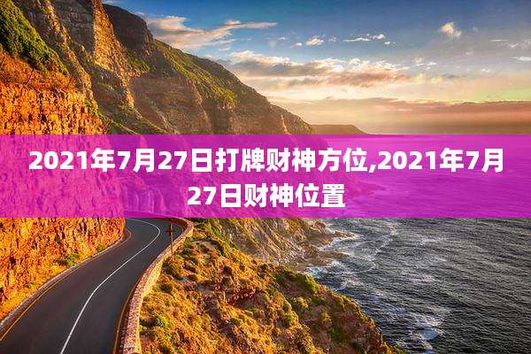 2021年7月27日打牌财神方位,2021年7月27日财神位置