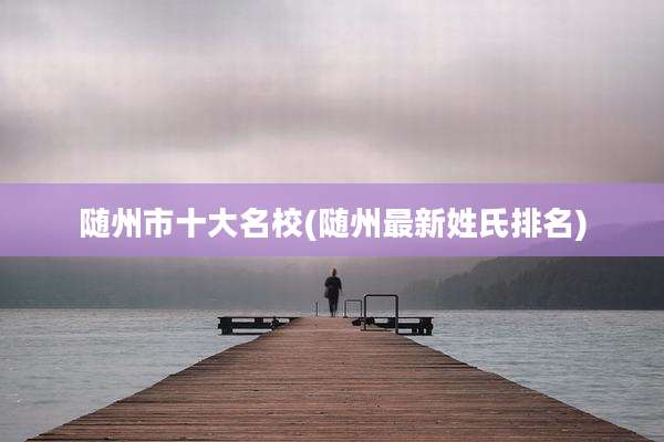 随州市十大名校(随州最新姓氏排名)