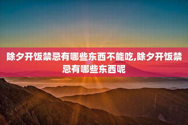 除夕开饭禁忌有哪些东西不能吃,除夕开饭禁忌有哪些东西呢