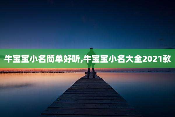 牛宝宝小名简单好听,牛宝宝小名大全2021款
