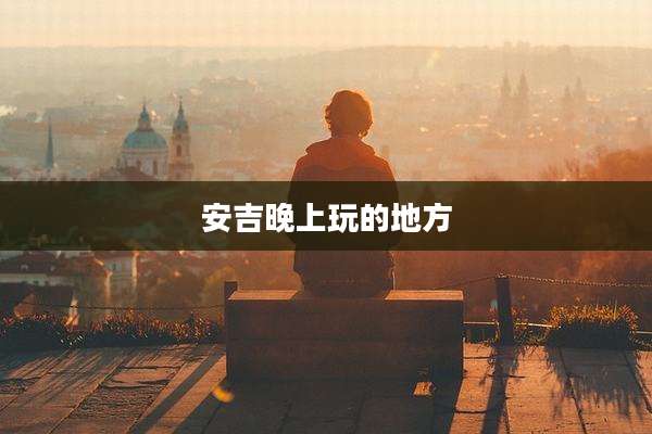 安吉晚上玩的地方