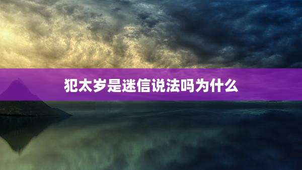 犯太岁是迷信说法吗为什么