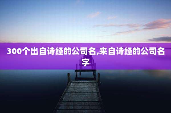 300个出自诗经的公司名,来自诗经的公司名字