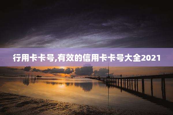 行用卡卡号,有效的信用卡卡号大全2021
