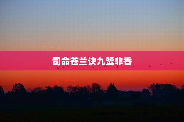 司命苍兰诀九鹭非香