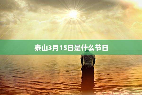 泰山3月15日是什么节日