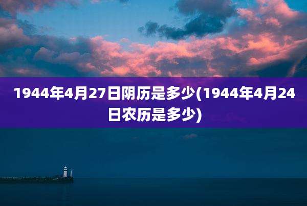 1944年4月27日阴历是多少(1944年4月24日农历是多少)