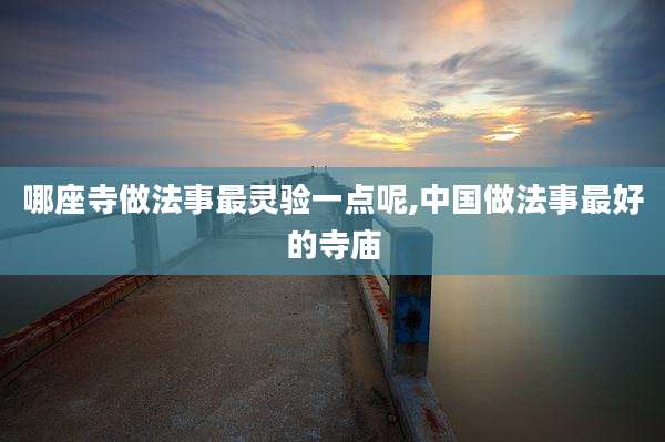 哪座寺做法事最灵验一点呢,中国做法事最好的寺庙
