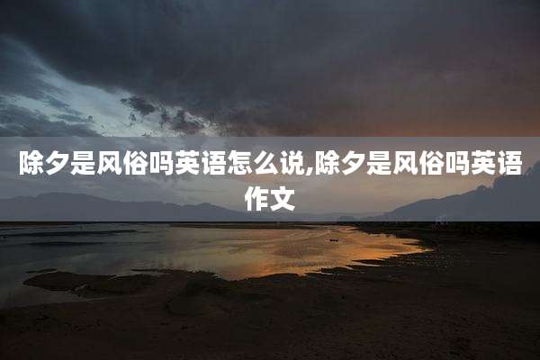 除夕是风俗吗英语怎么说,除夕是风俗吗英语作文