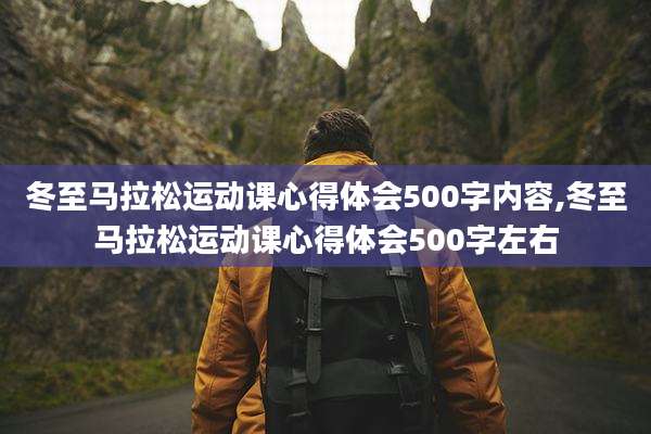 冬至马拉松运动课心得体会500字内容,冬至马拉松运动课心得体会500字左右