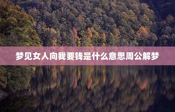 梦见女人向我要钱是什么意思周公解梦