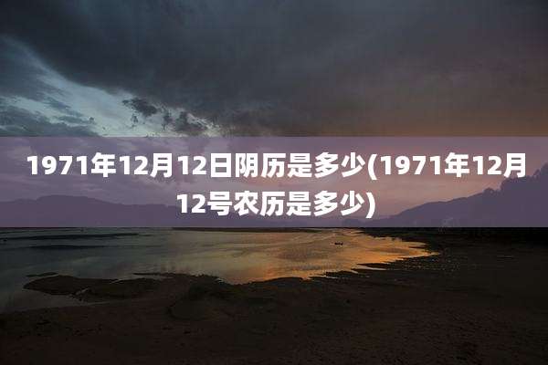 1971年12月12日阴历是多少(1971年12月12号农历是多少)