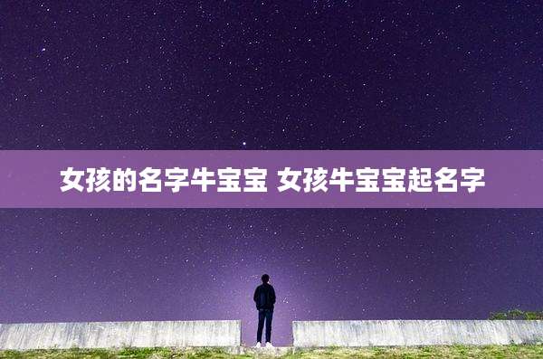 女孩的名字牛宝宝 女孩牛宝宝起名字