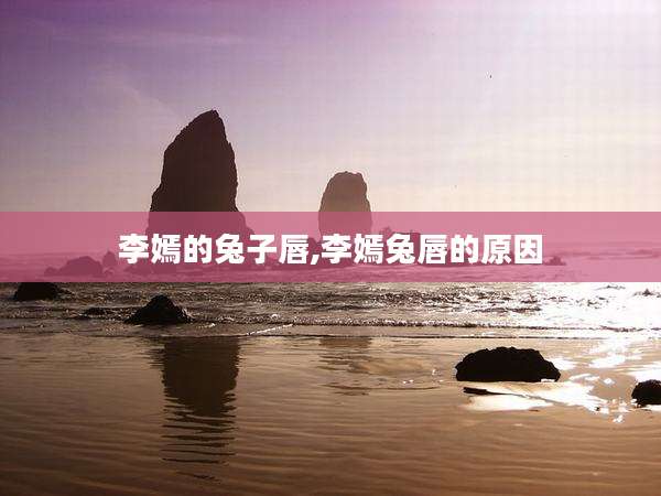 李嫣的兔子唇,李嫣兔唇的原因
