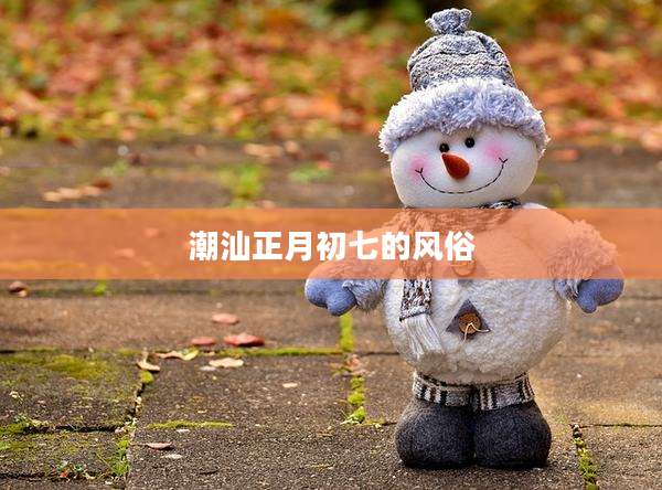 潮汕正月初七的风俗