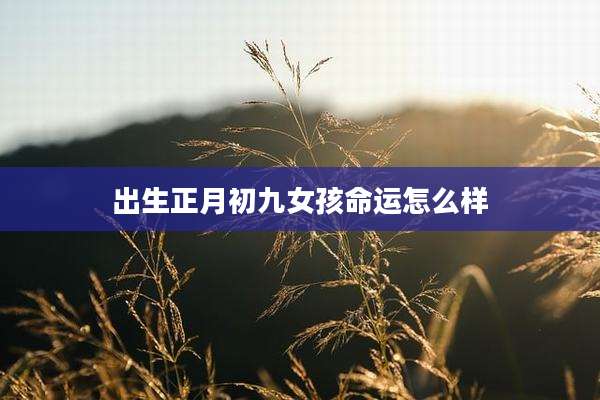 出生正月初九女孩命运怎么样