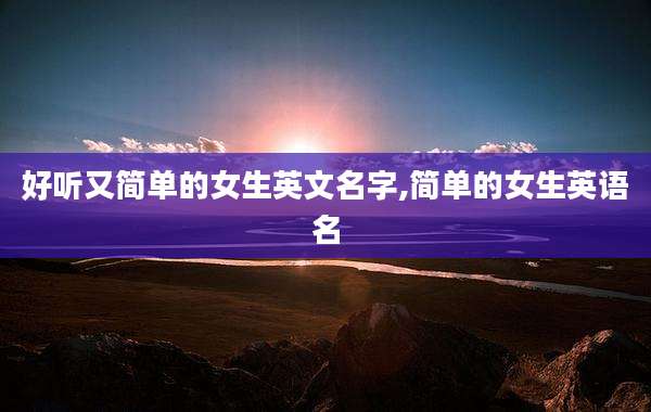 好听又简单的女生英文名字,简单的女生英语名