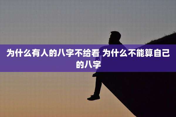 为什么有人的八字不给看 为什么不能算自己的八字
