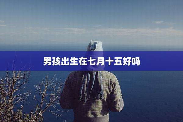 男孩出生在七月十五好吗