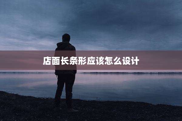店面长条形应该怎么设计