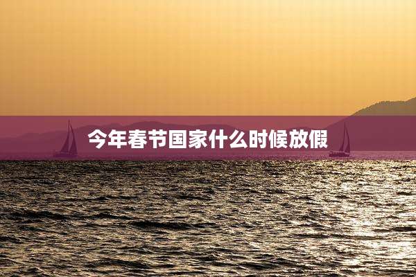 今年春节国家什么时候放假