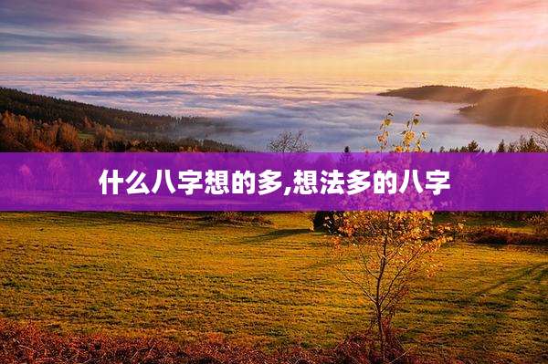 什么八字想的多,想法多的八字