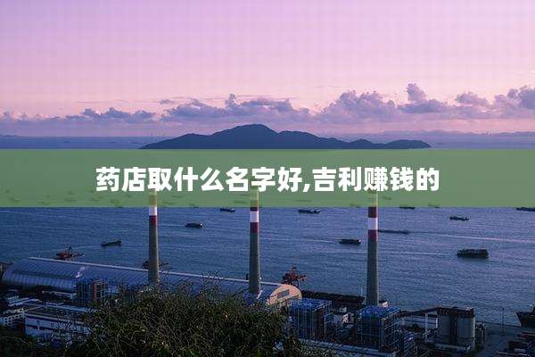 药店取什么名字好,吉利赚钱的