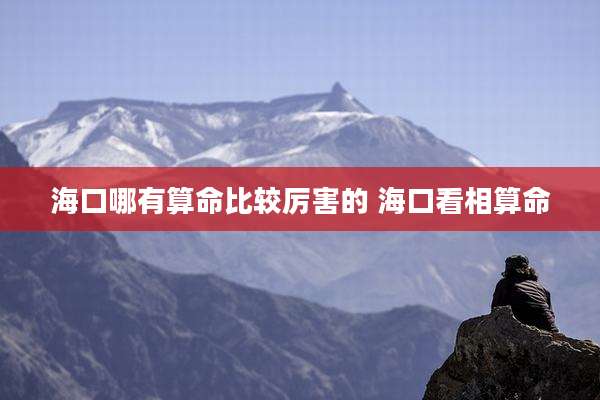 海口哪有算命比较厉害的 海口看相算命