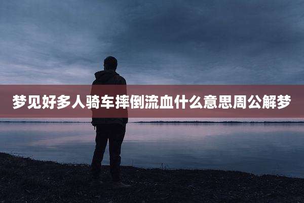 梦见好多人骑车摔倒流血什么意思周公解梦