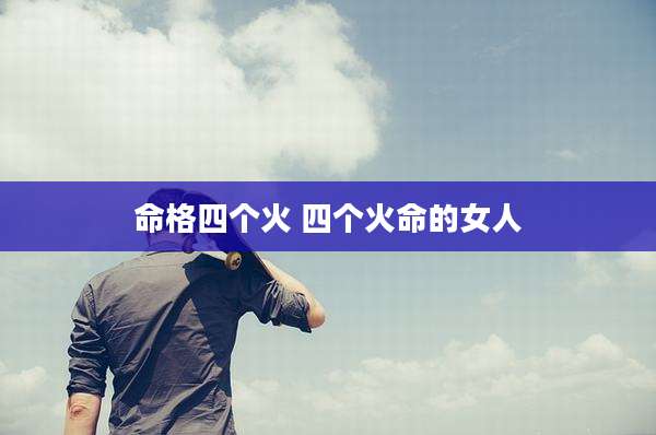 命格四个火 四个火命的女人
