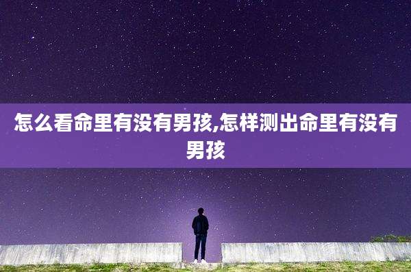 怎么看命里有没有男孩,怎样测出命里有没有男孩