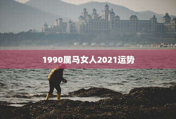 1990属马女人2021运势