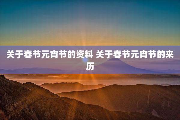 关于春节元宵节的资料 关于春节元宵节的来历