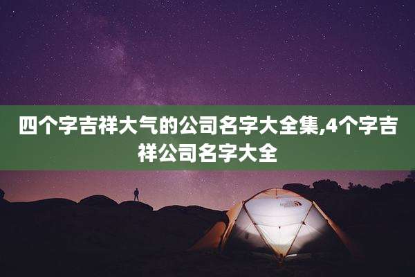 四个字吉祥大气的公司名字大全集,4个字吉祥公司名字大全