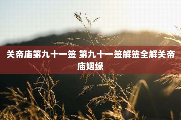 关帝庙第九十一签 第九十一签解签全解关帝庙姻缘