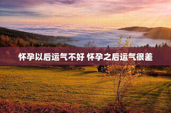 怀孕以后运气不好 怀孕之后运气很差