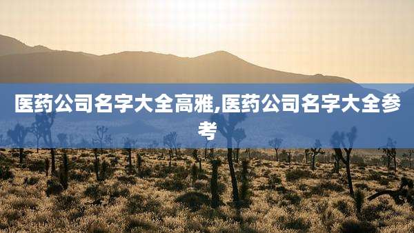 医药公司名字大全高雅,医药公司名字大全参考