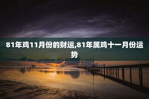 81年鸡11月份的财运,81年属鸡十一月份运势