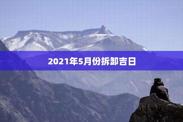 2021年5月份拆卸吉日