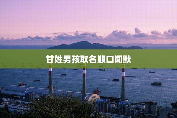 甘姓男孩取名顺口闻默