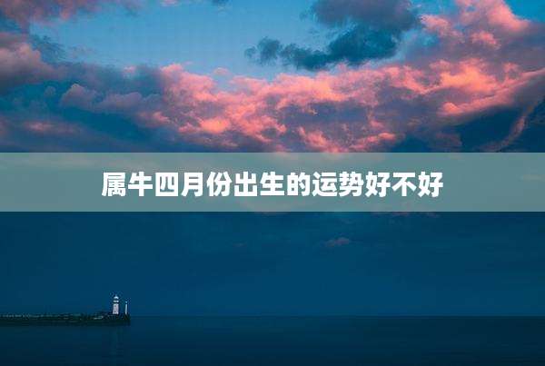 属牛四月份出生的运势好不好
