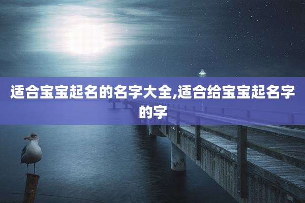 适合宝宝起名的名字大全,适合给宝宝起名字的字