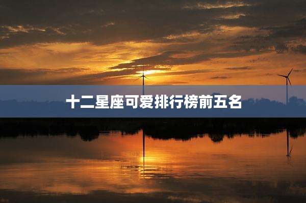 十二星座可爱排行榜前五名