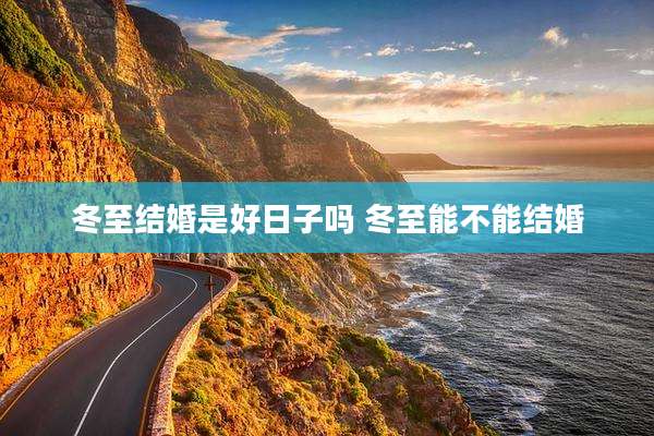 冬至结婚是好日子吗 冬至能不能结婚